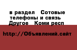  в раздел : Сотовые телефоны и связь » Другое . Коми респ.